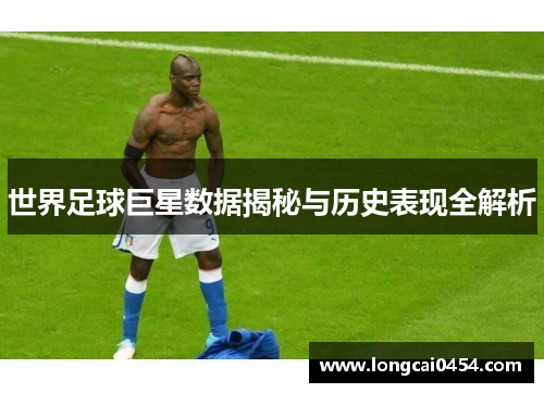 世界足球巨星数据揭秘与历史表现全解析